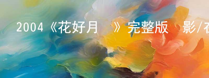 鮑亞楠的網絡影視資源,2004《花好月圓》完整版電影/在線觀看/百度云-美劇天堂